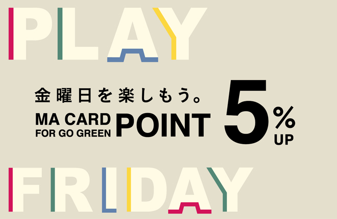 PLAY FRIDAY 金曜日を楽しもう。 MA CARD for GOGREEN POINT 5%UP